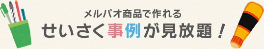 メルパオ商品で作れるせいさく事例が見放題！